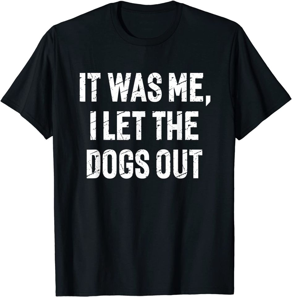 It Was Me I Let The Dogs Out Funny Sayings Hilarious T-shirt