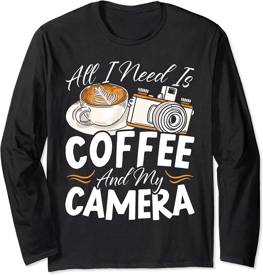 All I Need Is Coffee And My Camera Long Sleeve