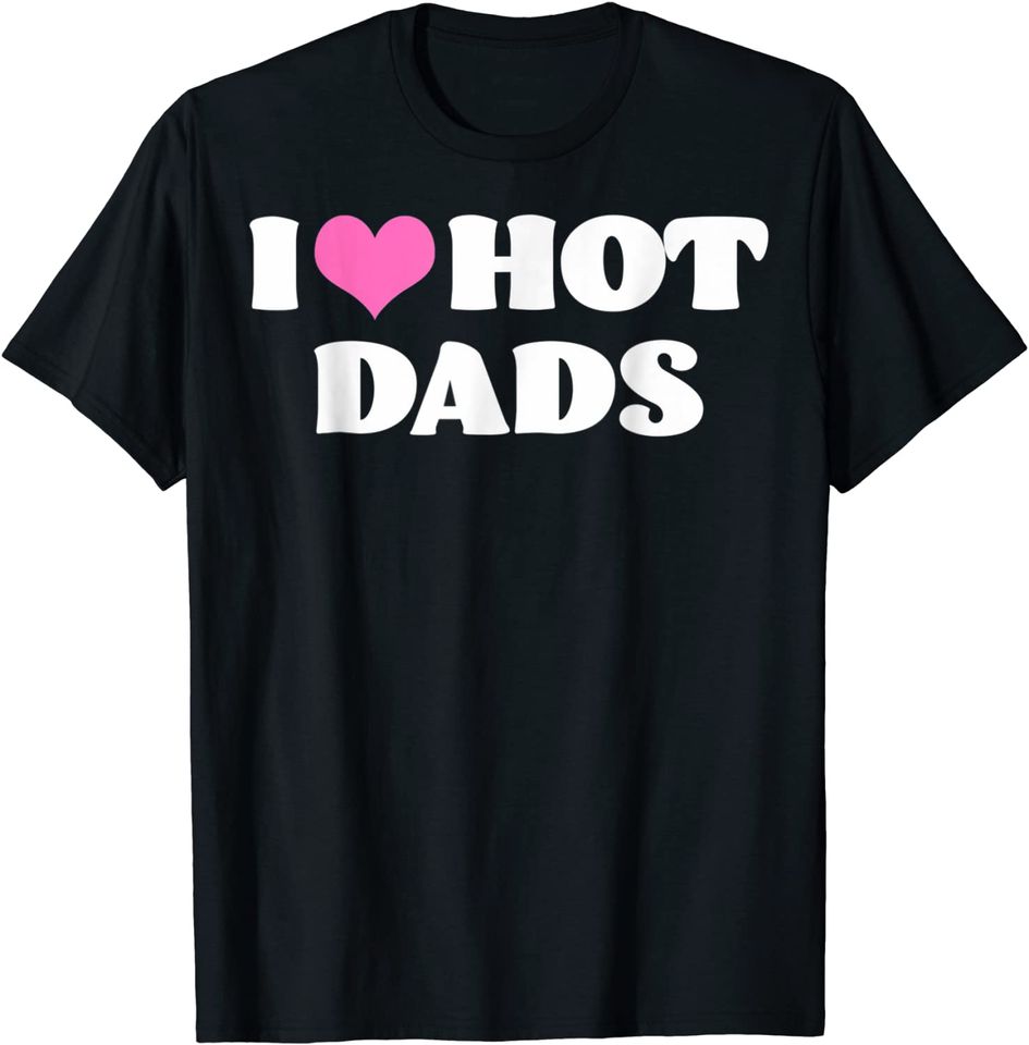 I Love Hot Dads T-Shirt Funny Pink Heart Hot Dad T-Shirt