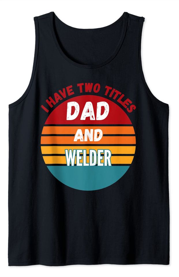 I Have Two Titles Dad And Welder And I Rock Them Both Tank Top