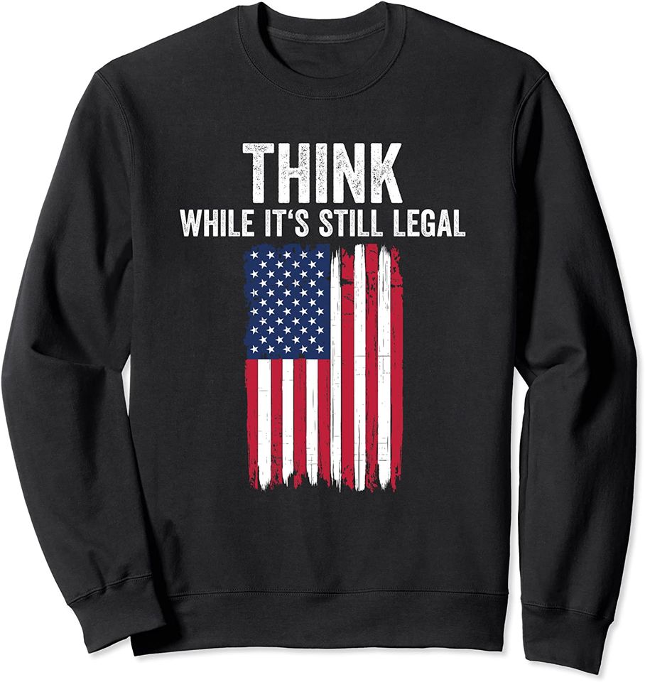 Think While It's Still Legal Shirt Freedom Of Choice Sweatshirt