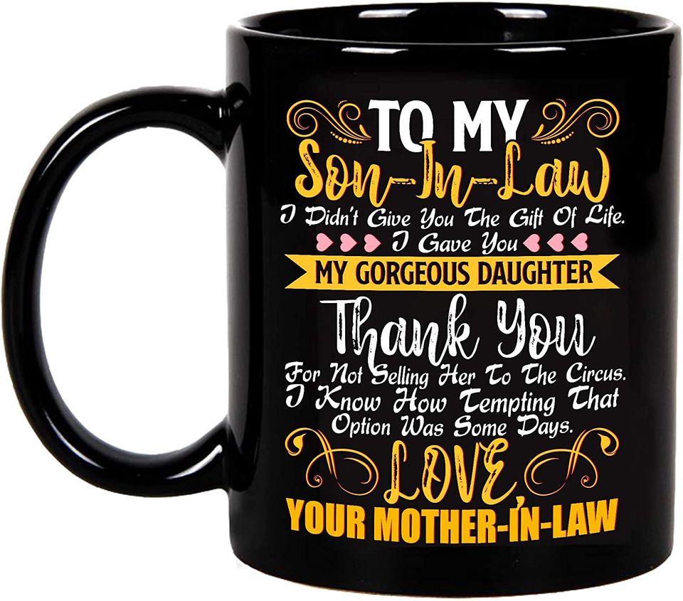 To My Dear Son In Law I Didn't Give You The Gift Of Life I Gave You My Gorgeous Daughter Mug