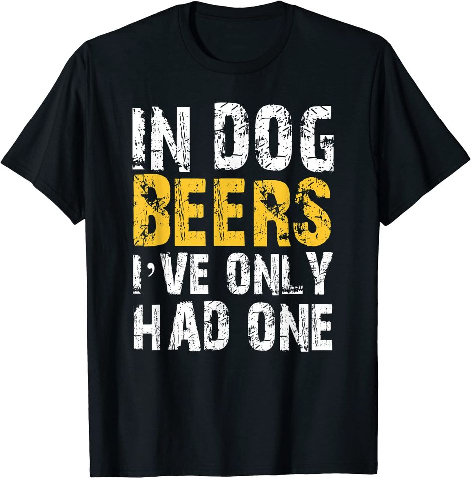 In Dog Beers I've Only Had One Drinking Shirt