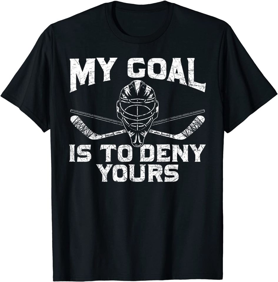 Goal Keeper My Goal Is To Deny Yours Ice Hockey T-Shirt
