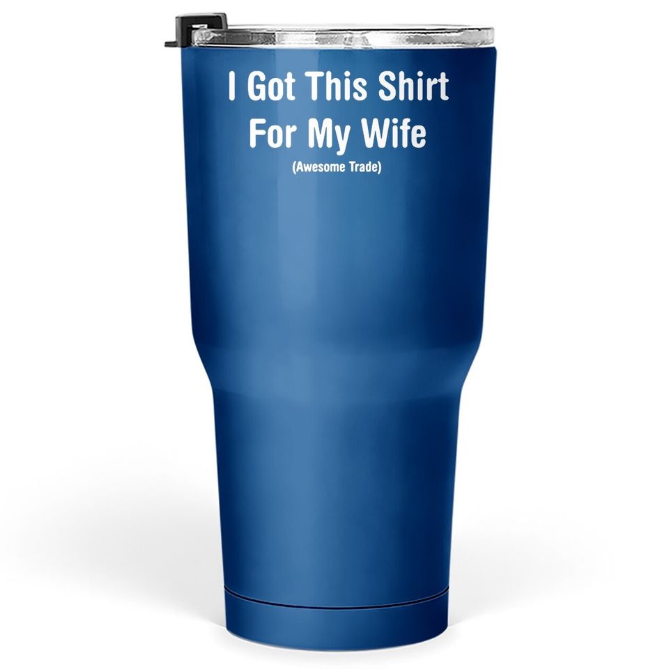 I Got This Tumbler 30 Oz For My Wife Humor Graphic Novelty Sarcastic Funny Tumbler 30 Oz