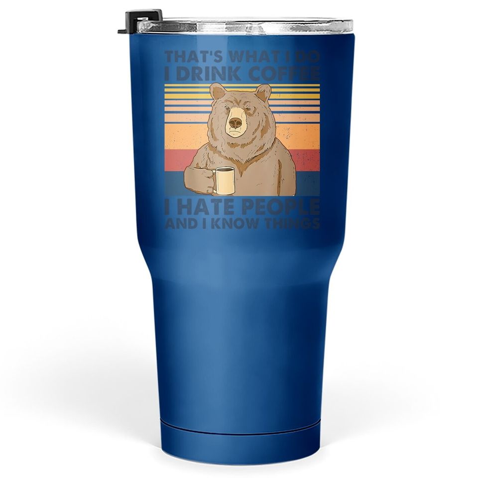 That's What I Do I Drink Coffee I Hate People And I Know Things Tumbler 30 Oz For Bear Tumbler 30 Oz