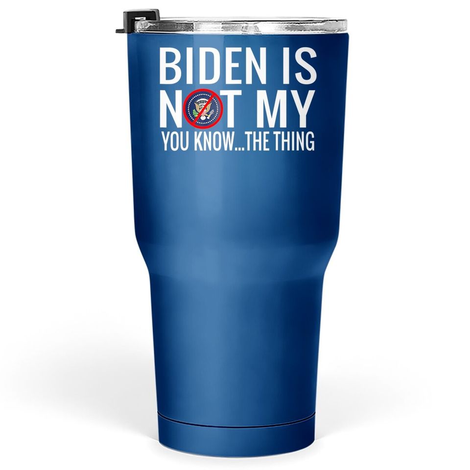 Biden Is Not My You Know... The Thing Tumbler 30 Oz