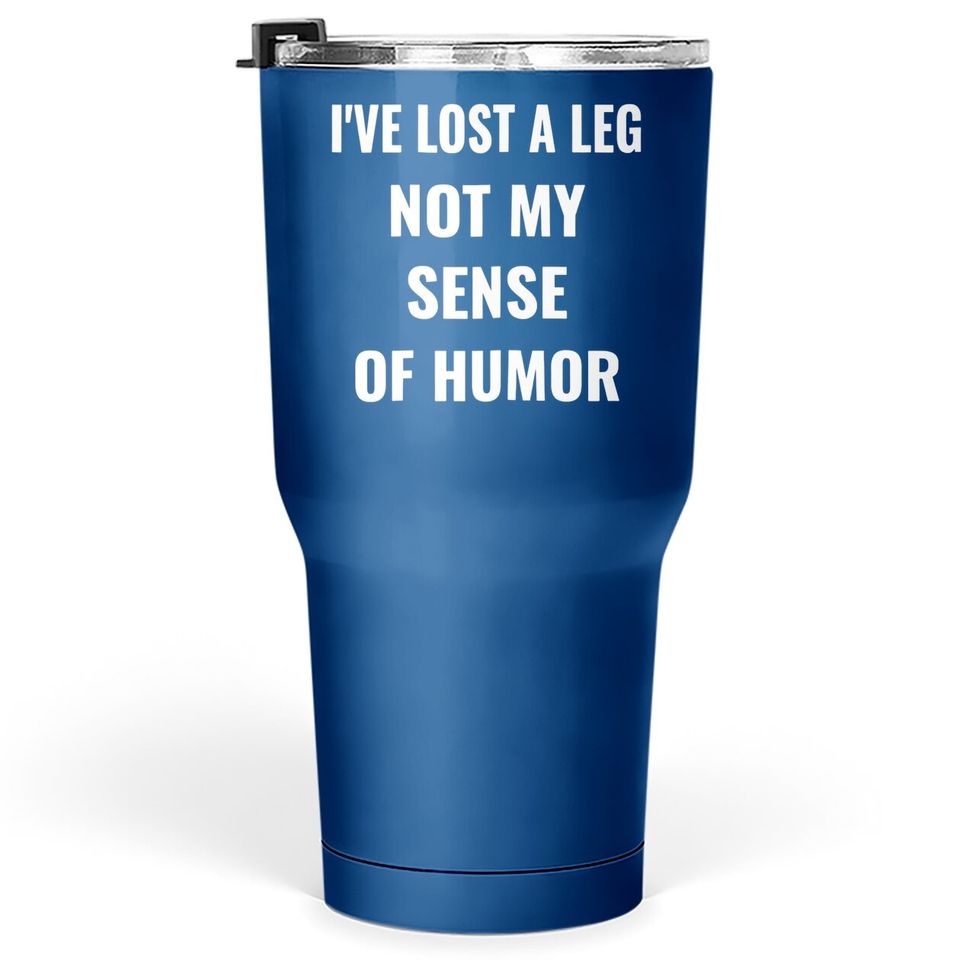 I've Lost A Leg Not My Sense Of Humor | Amputee Tumbler 30 Oz