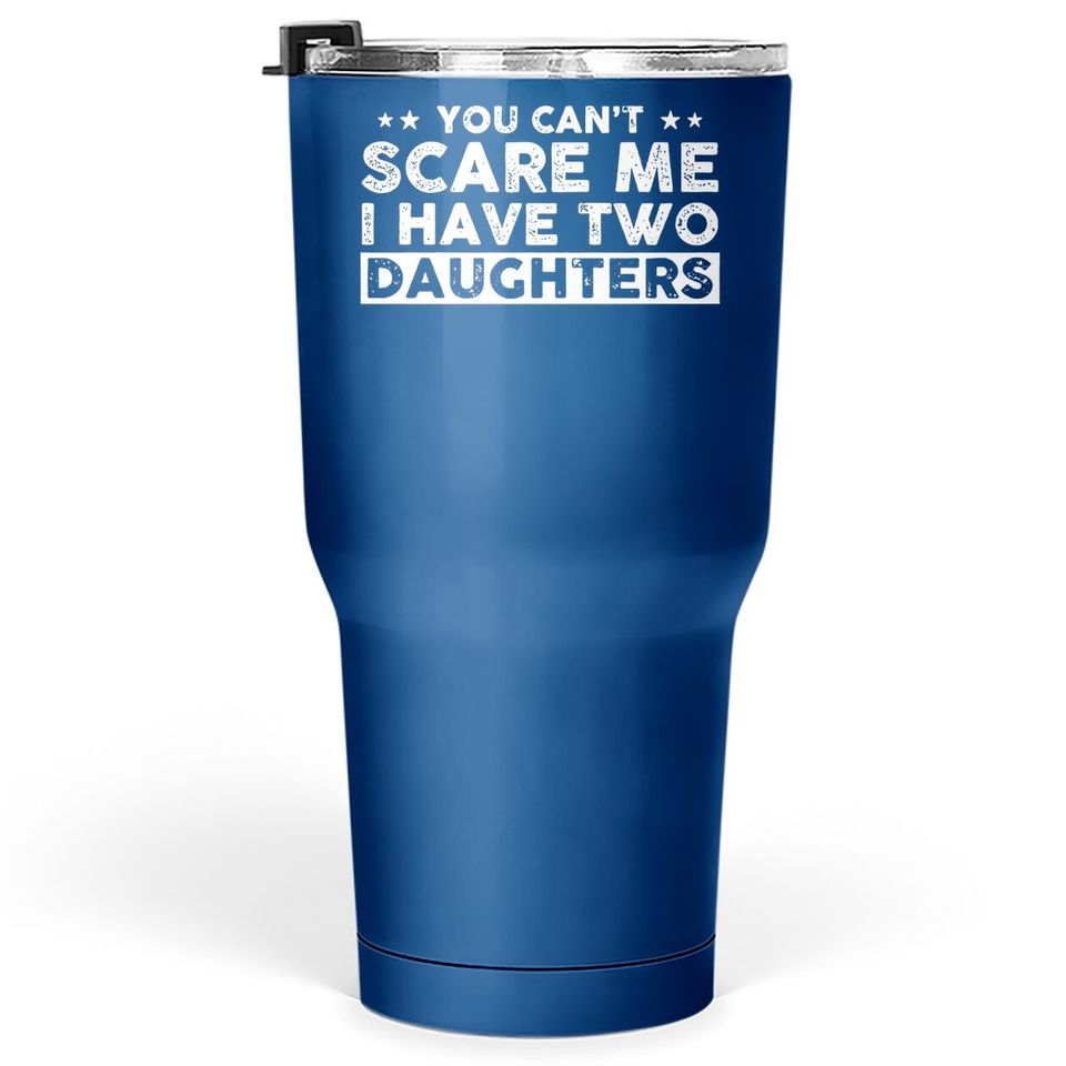 You Can't Scare Me, I Have Two Daughters, Funny Dad Tumbler 30 Oz, Cute Joke Tumbler 30 Oz Gifts For Daddy