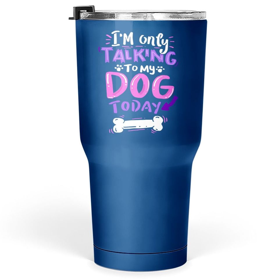 I'm Only Talking To My Dog Today Tumbler 30 Oz - Dog Lover Gift