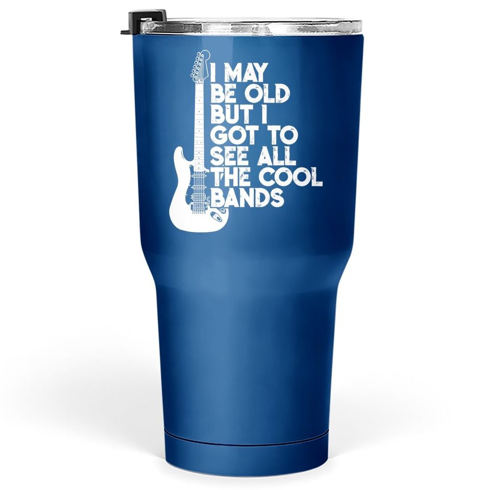 I May Be Old But I Got To See All The Cool Bands Tumbler 30 Oz