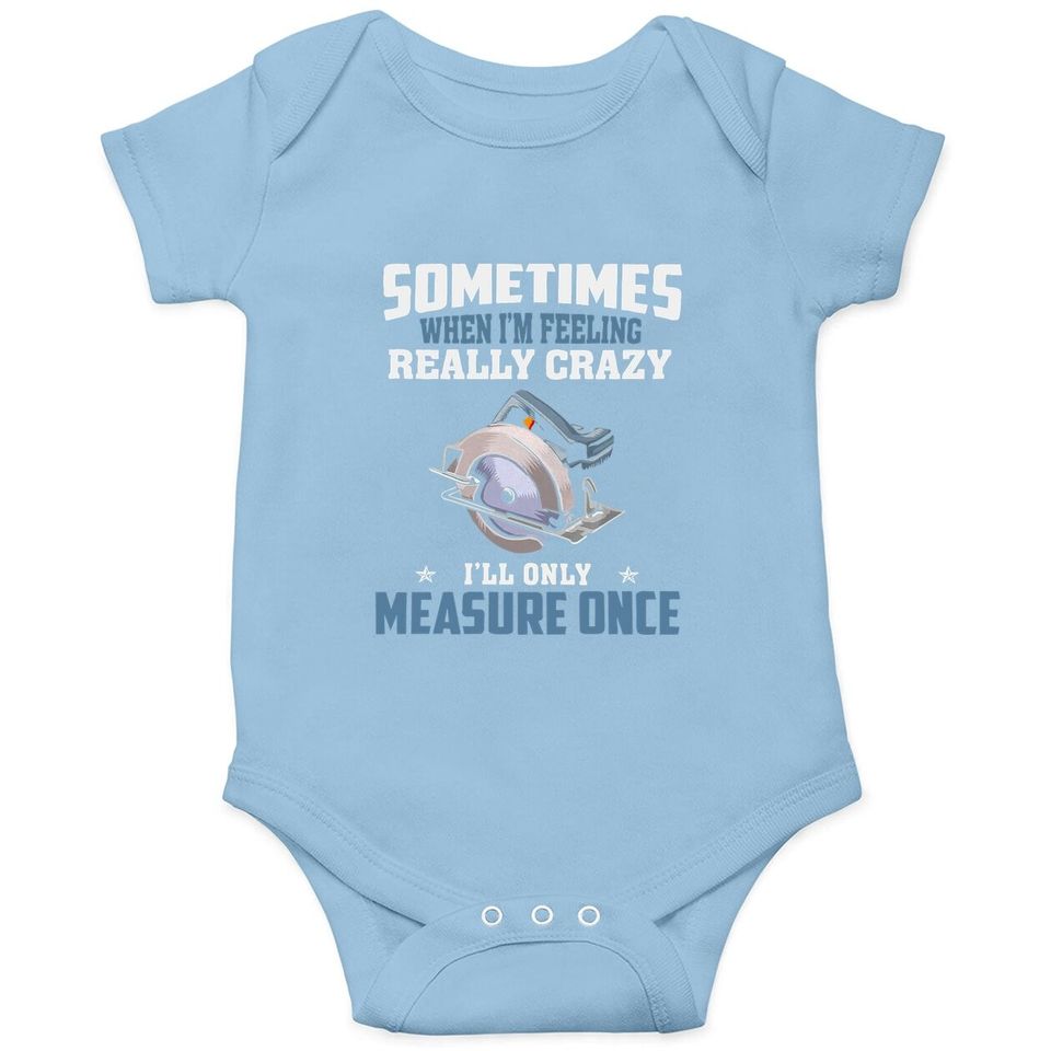 Woodworking Carpenter When Crazy Only Measure Once Funny Baby Bodysuit
