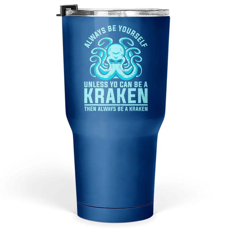 Always Be Yourself Unless You Can Be A Kraken Tumbler 30 Oz
