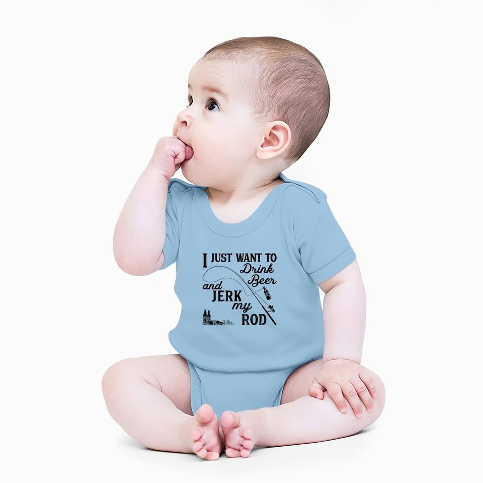 I Just Want To Drink Beer And Jerk My Rod Baby Bodysuit Funny Fishing Graphic