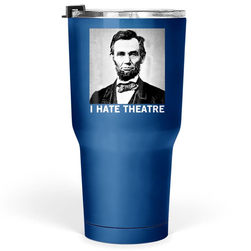 I Hate Theatre Abraham Lincoln Sarcastic Funny Cool Quote Tumbler 30 Oz