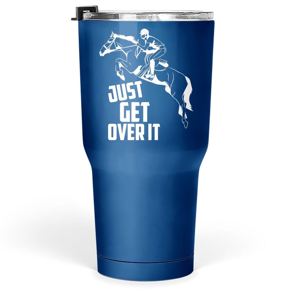 Just Get Over It | Horse Jumping Equestrians Cute Gift Tumbler 30 Oz