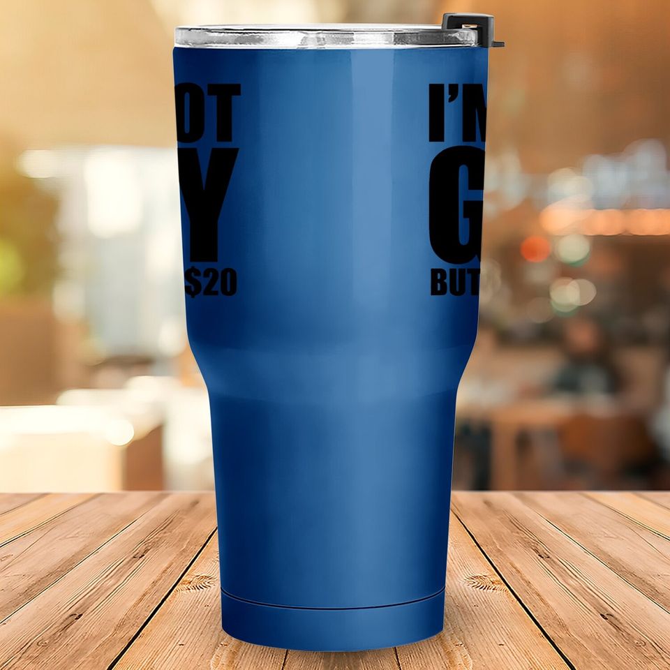 I Am Not Gay But $20 Is $20 College Tumbler 30 Oz