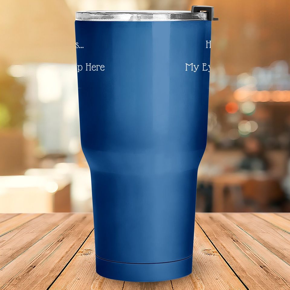 Hey Ladies...my Eyes Are Up Here Funny Dating Tumbler 30 Oz