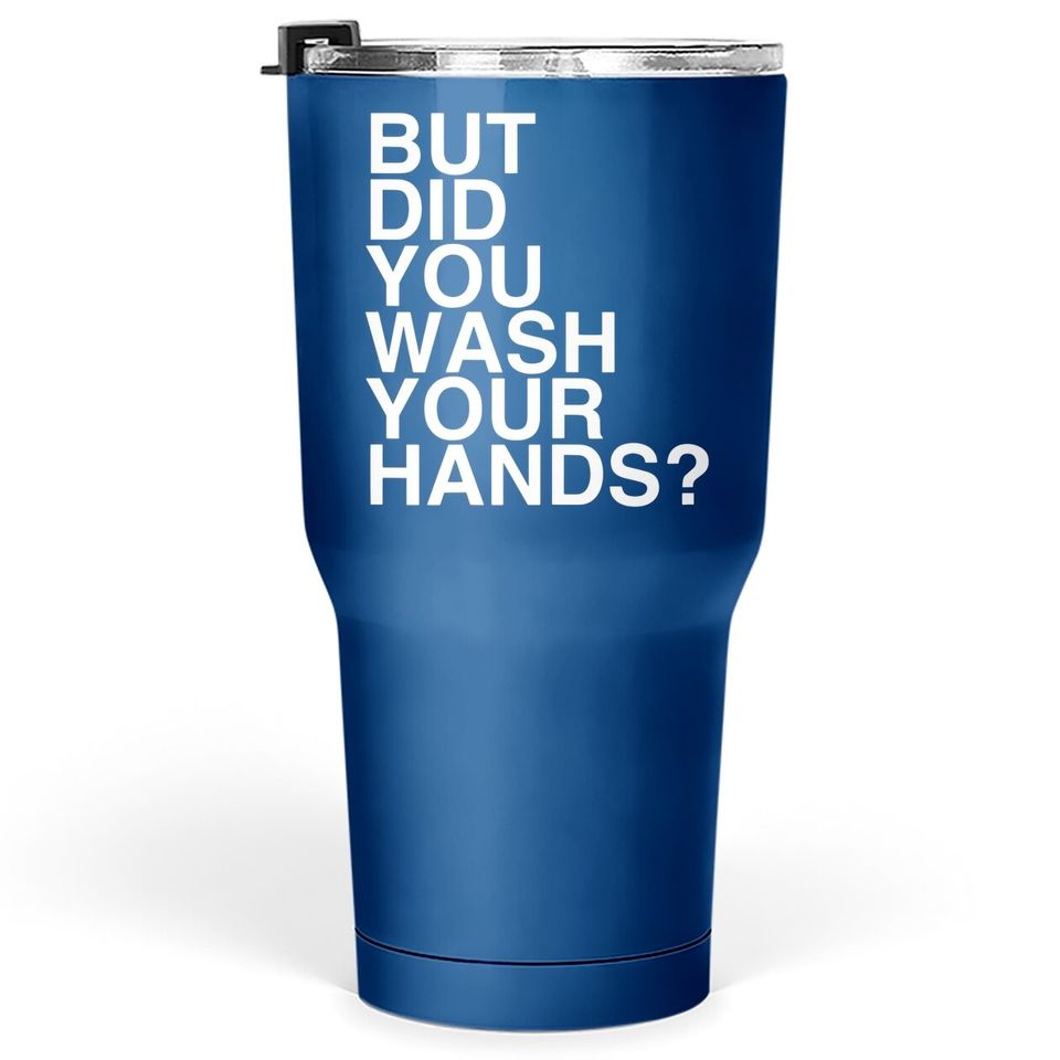 But Did You Wash Your Hands? Hand Washing Hygiene Gift Tumbler 30 Oz