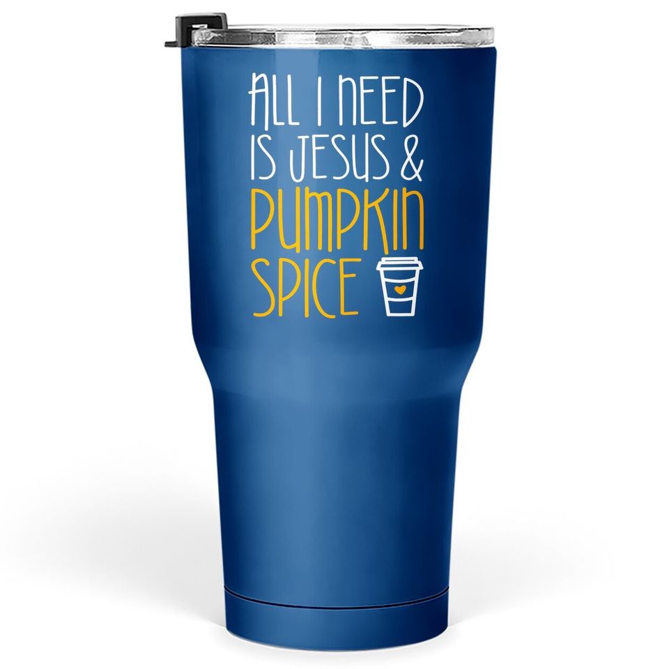 All I Need Is Jesus And Pumpkin Spice Tumbler 30 Oz