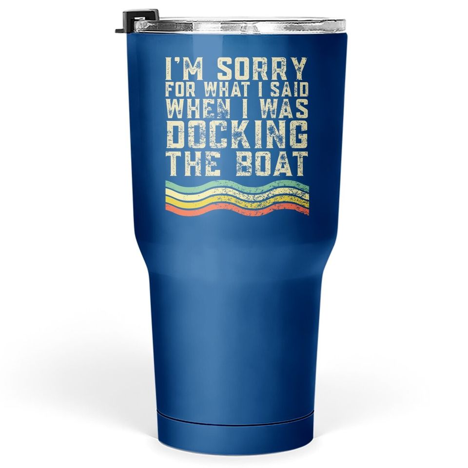 I'm Sorry For What I Said When I Was Docking The Boat Tumbler 30 Oz