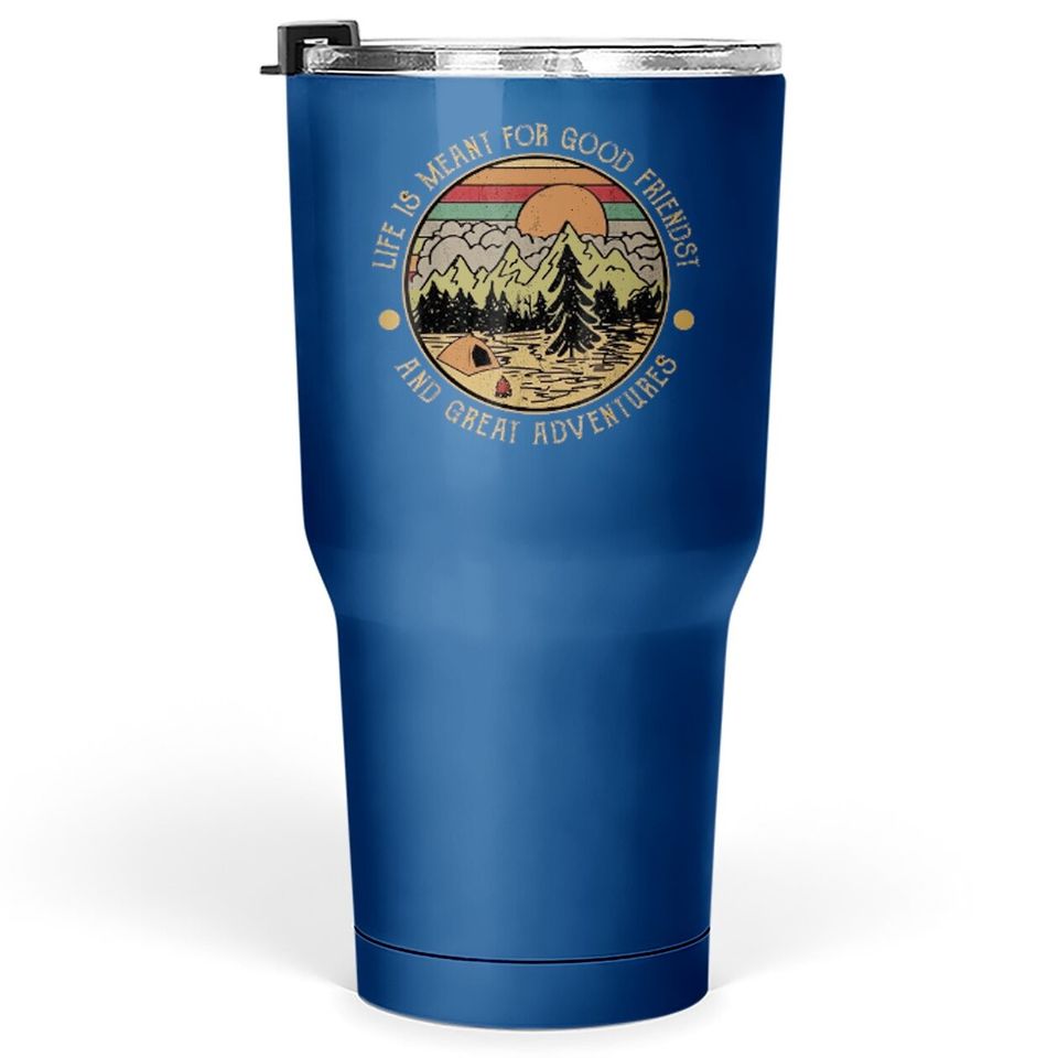 Life Is Meant For Good Friends And Great Adventures Tumbler 30 Oz