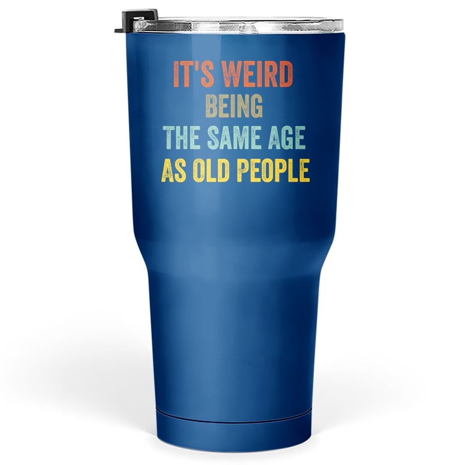 Retro It's Weird Being The Same Age As Old People Tumbler 30 Oz