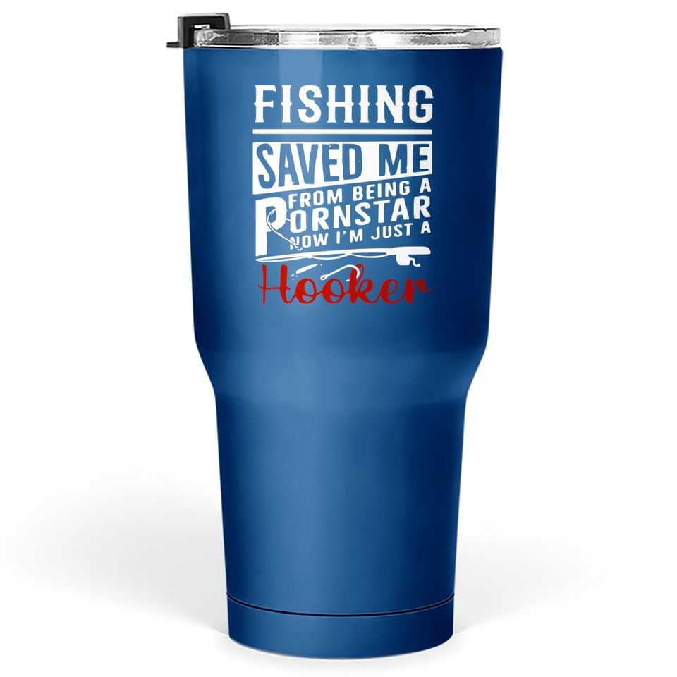 Fishing Saved Me From Being A Ponstar Now I'm Just A Hooker Tumbler 30 Oz