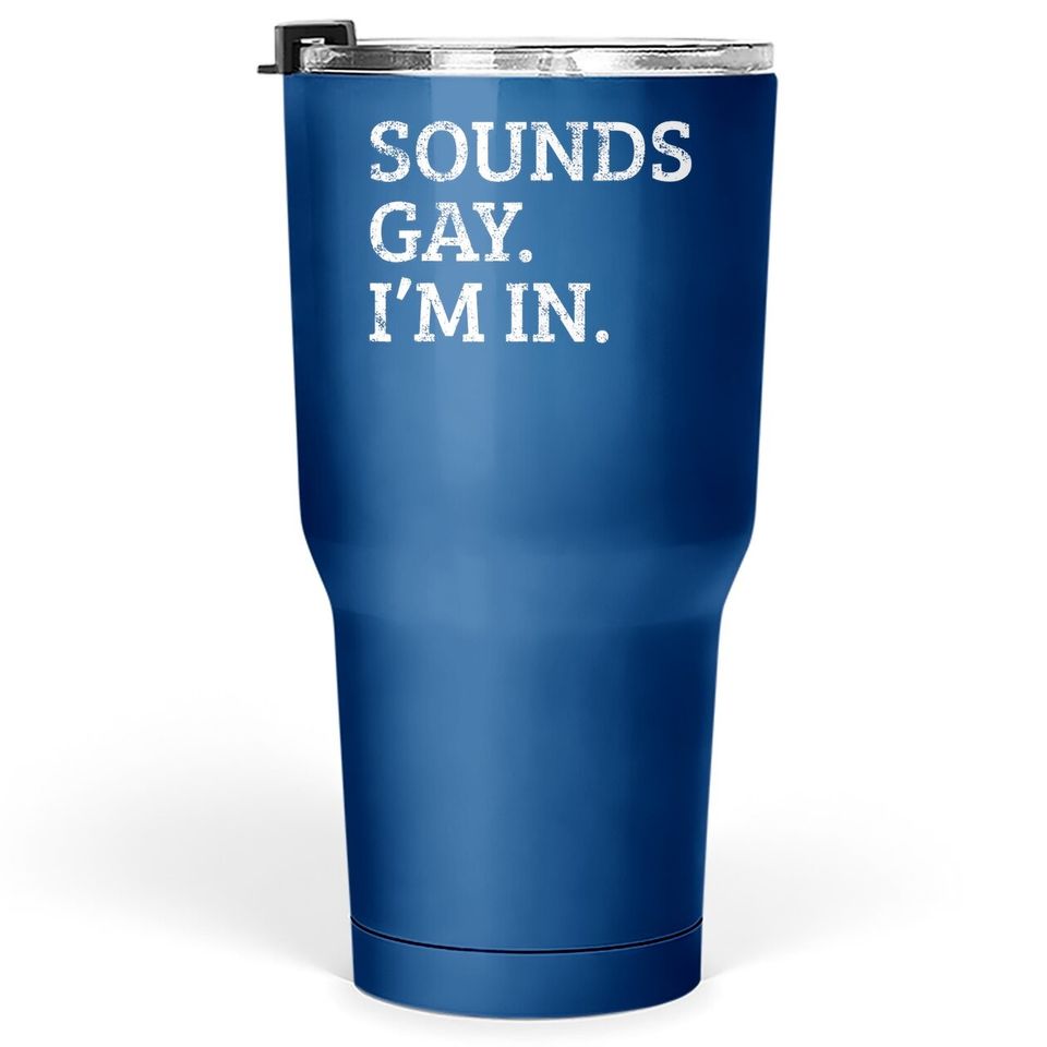 Sounds Gay Im In Funny Tumbler 30 Oz