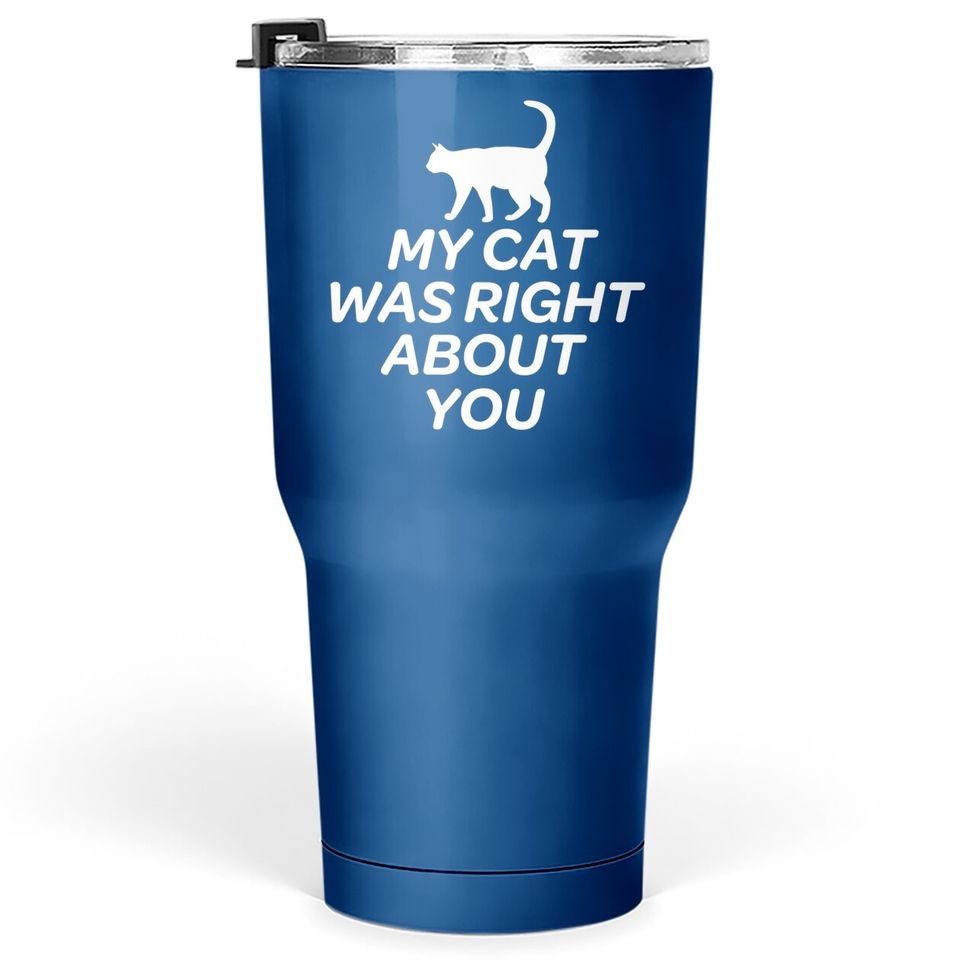 Cute Cat Tumbler 30 Oz - My Cat Was Right About You