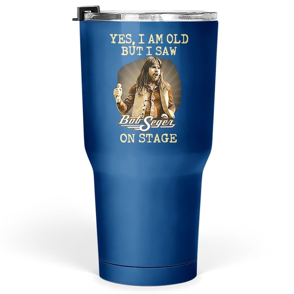 Yes I Am Old But I Saw Bob Seger On Stage Fan  tumbler 30 Oz