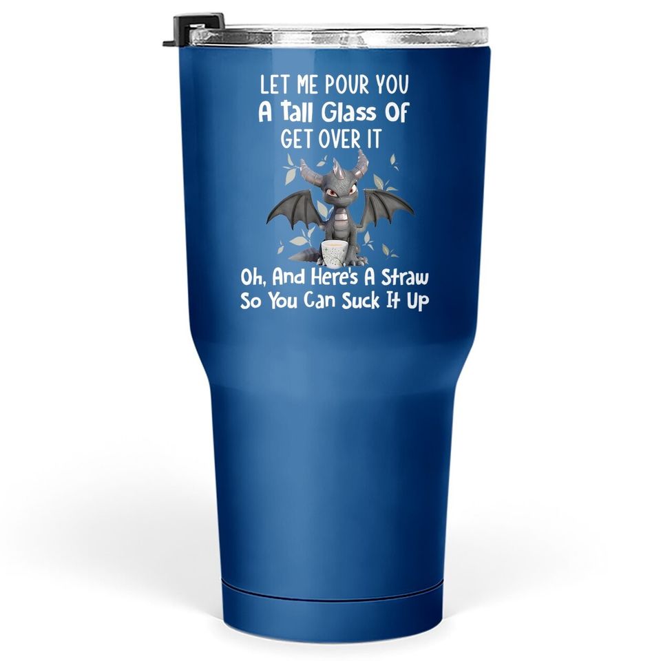 Let Me Pour You A Tall Glass Of Get Over It Funny Dragon Tumbler 30 Oz