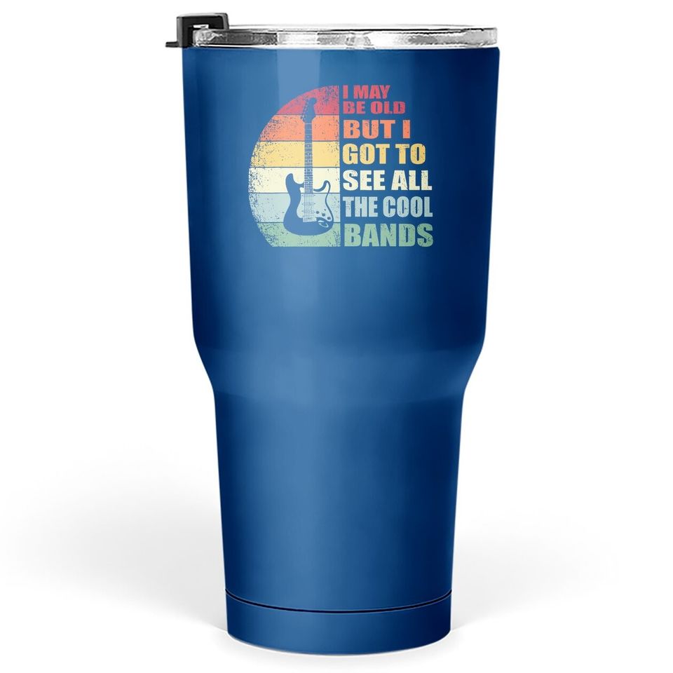 I May Be Old But I Got To See All The Cool Bands Tumbler 30 Oz