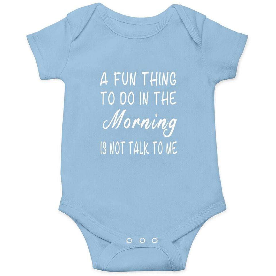 A Fun Thing To Do In The Morning Is Not Talk To Me Baby Bodysuit