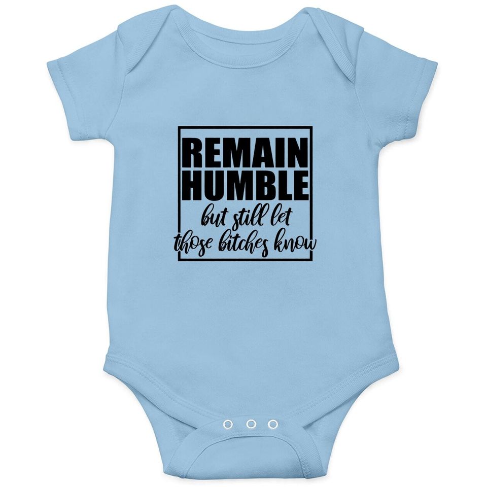 Remain Humble Let Those Bi.t.c.h.e.s Know Baby Bodysuit