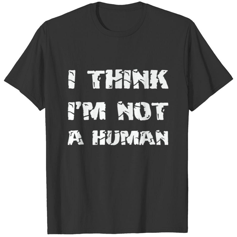 I Think I'm Not A Human T-shirt