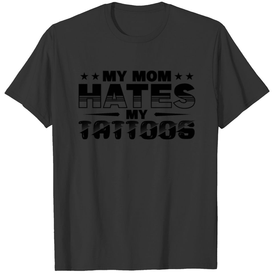 Sarcasm My Mom Hates My Tattoos Gift T-shirt