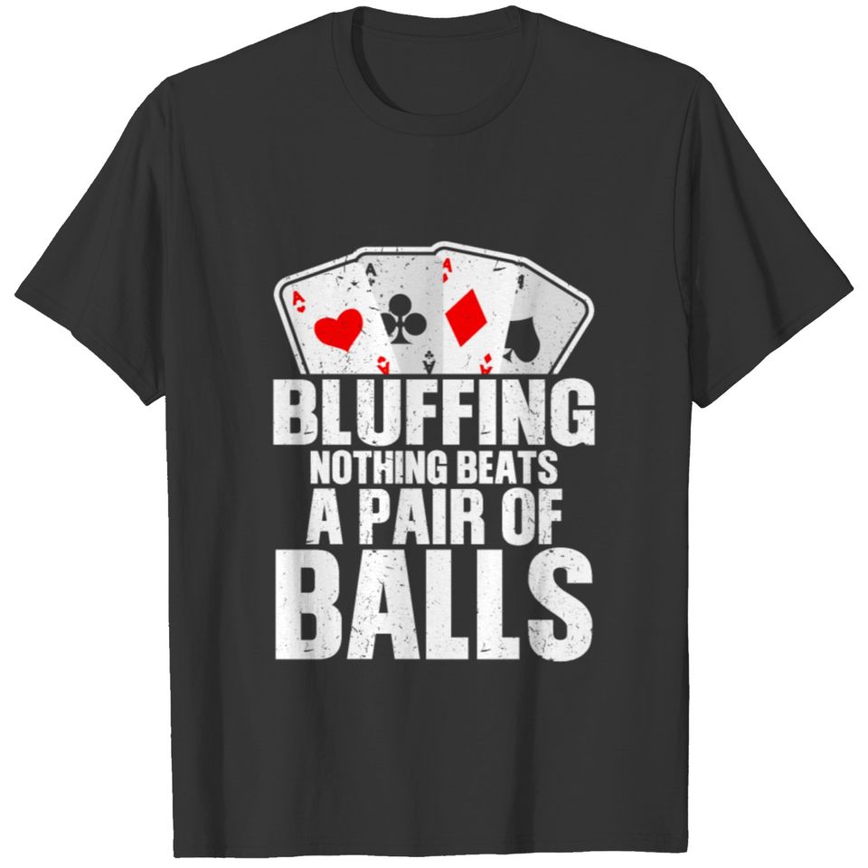 Bluffing nothing Beats a pair of Balls T-shirt