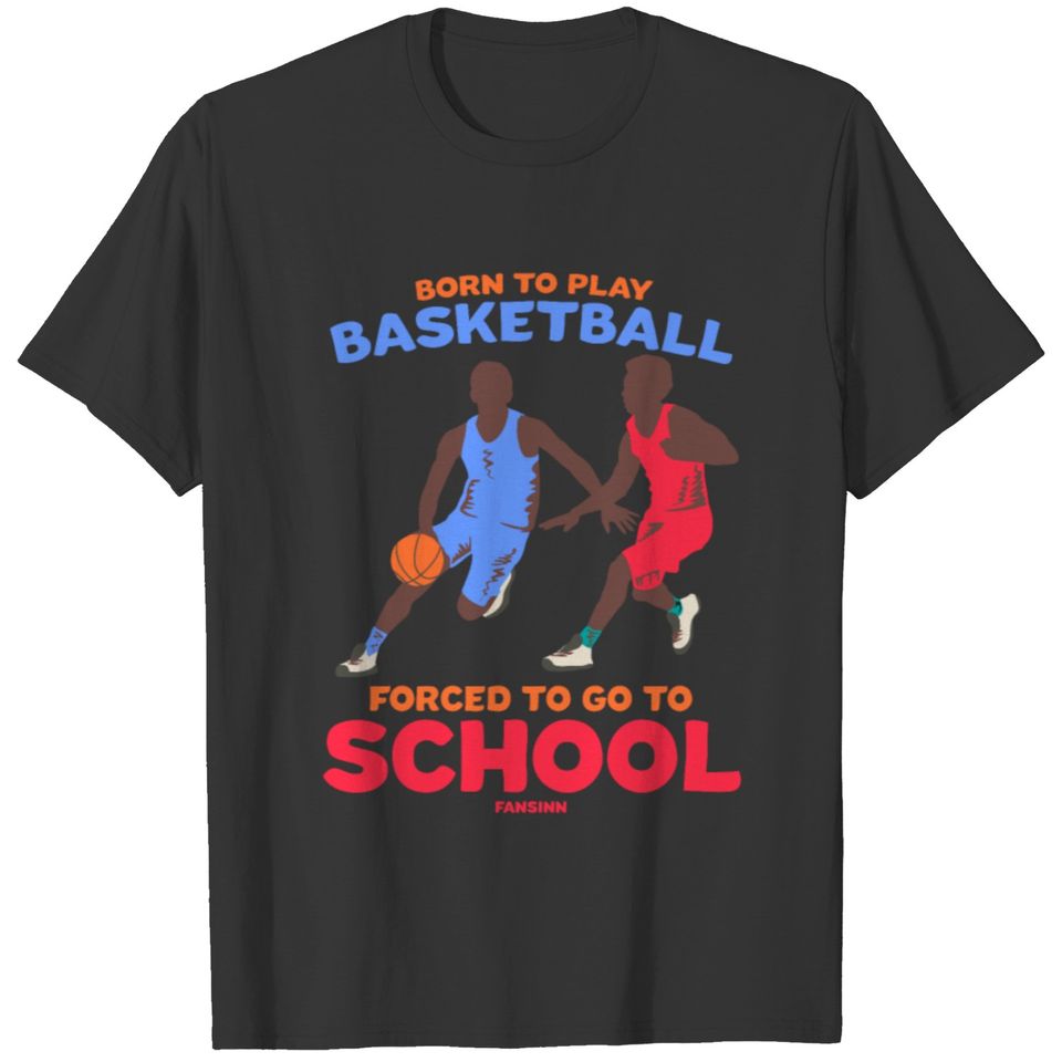 Born To Play Basketball Forced To Go To School T-shirt