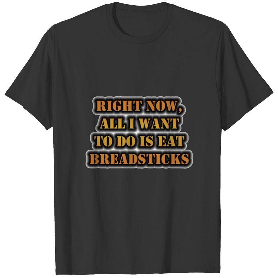 Right Now, All I Want To Do Is Eat Breadsticks T-shirt