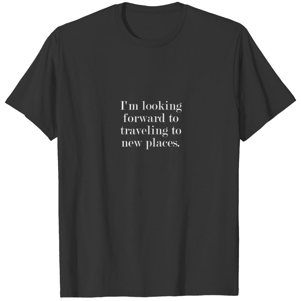 I'm Looking Forward To Traveling To New Places. T-shirt