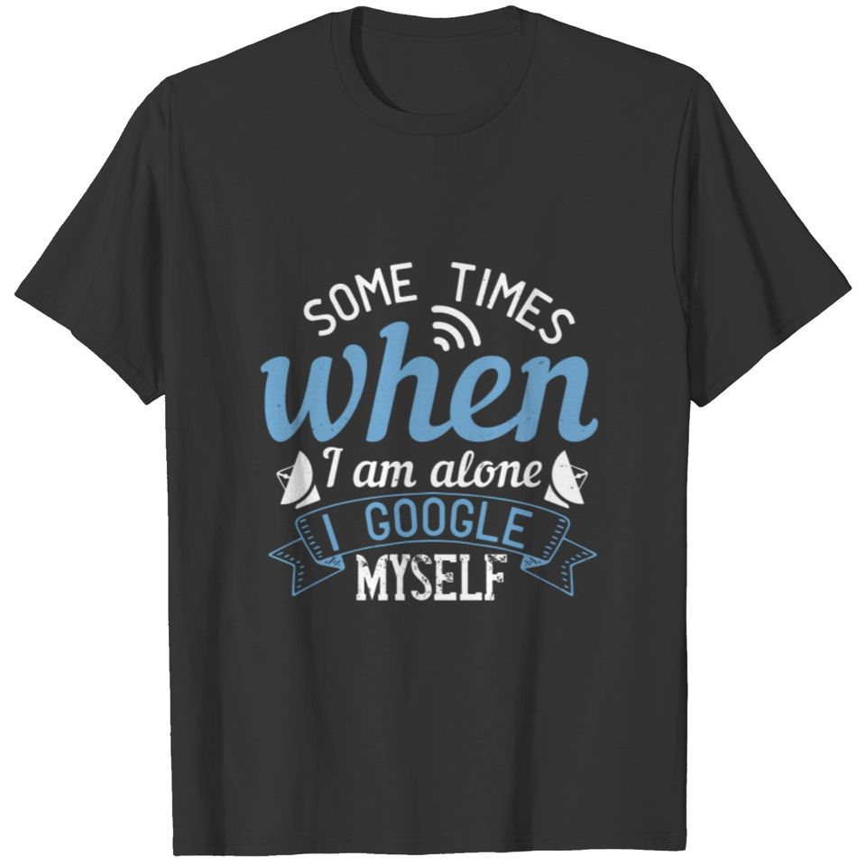 Some times when I am alone, I Google myself T-shirt
