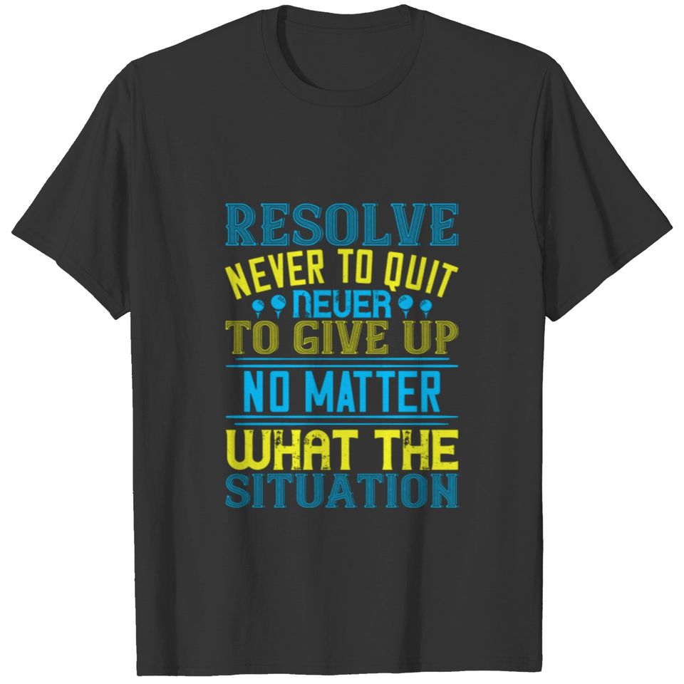 Resolve never to quit, never to give up T-shirt