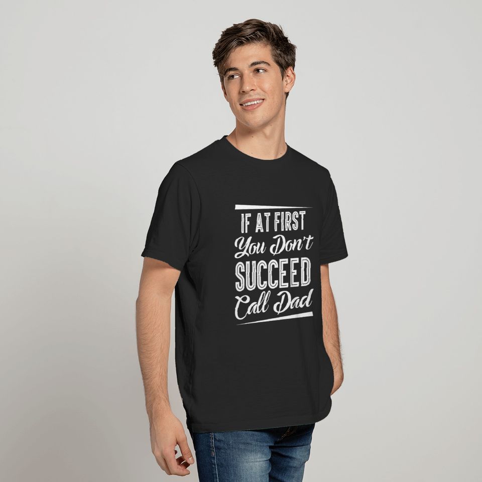 IF AT FIRST YOUR DONT'T SUCCEED CALL DAD T-shirt