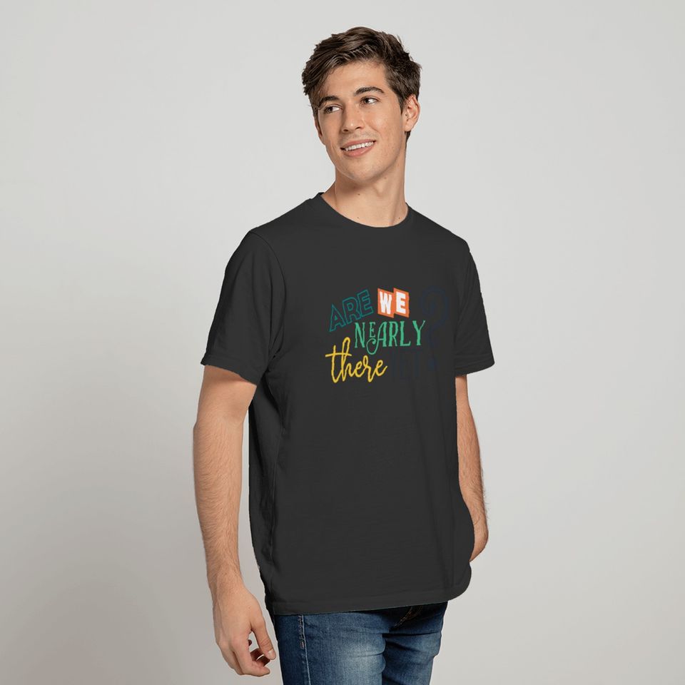 Funny Are We Nearly There Yet. T-shirt