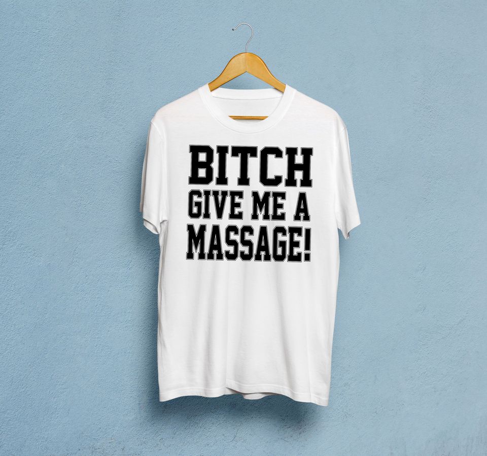 Bitch Give Me A Massage T-Shirt
