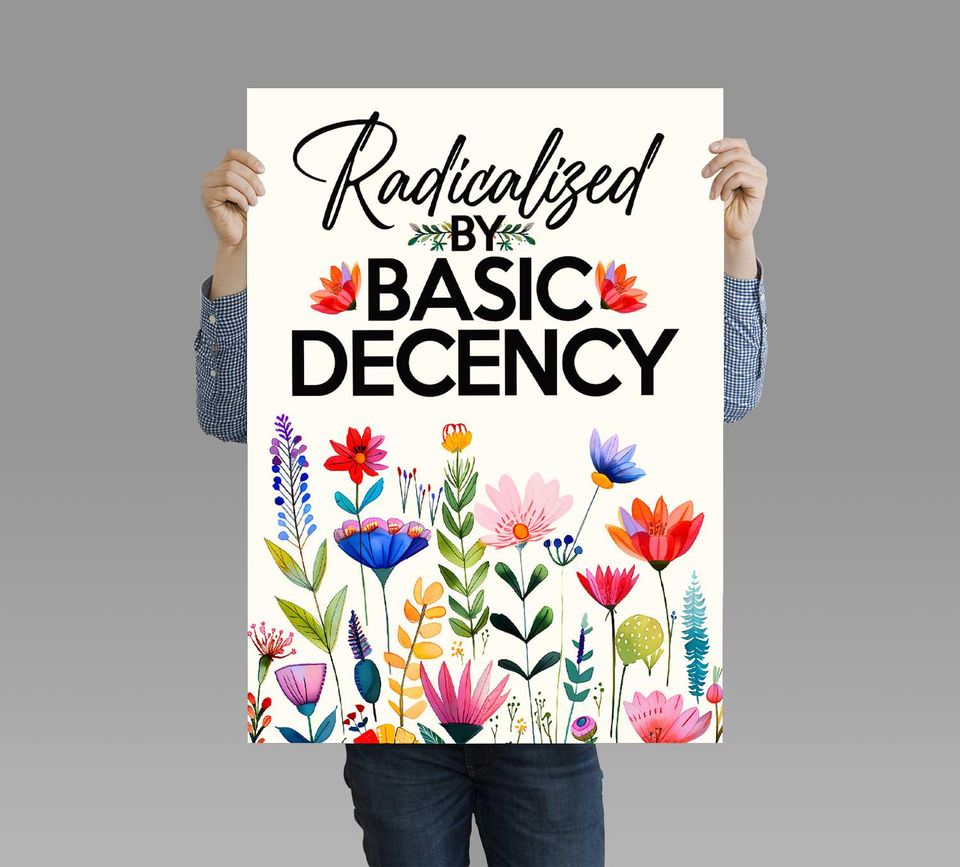 Radicalized By Basic Decency Protest Sign Printable, Floral Design