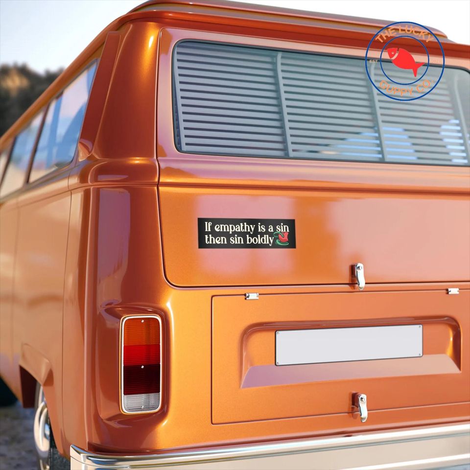If Empathy Is a Sin Then Sin Boldly Bumper Sticker