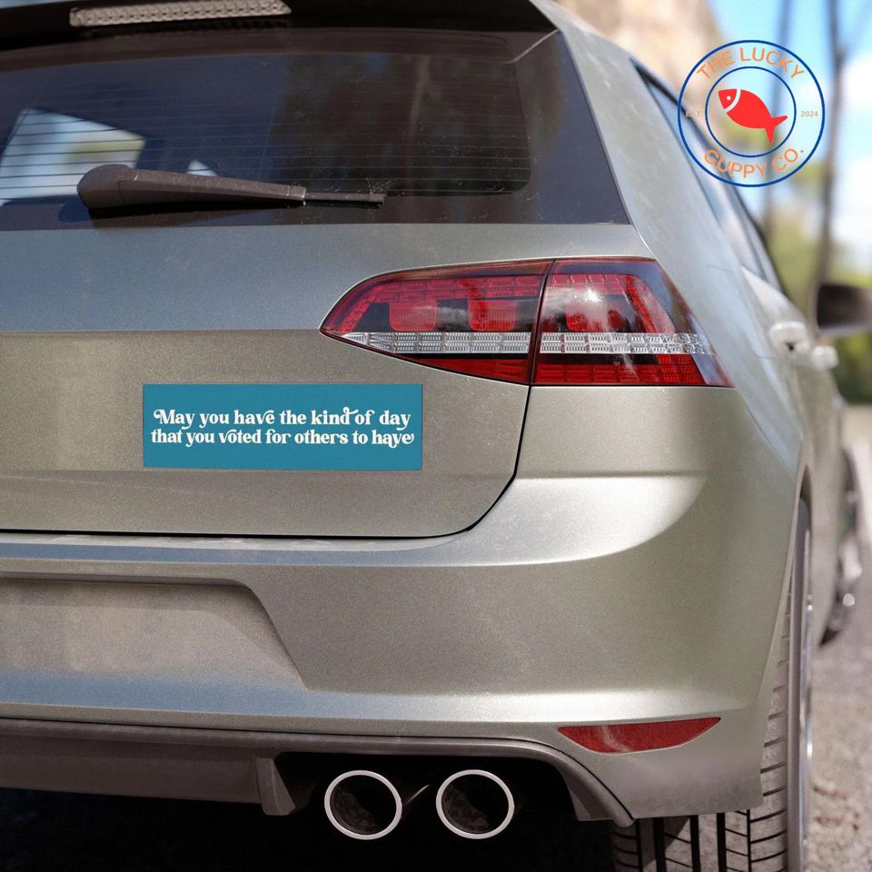 May You Have the Day You Voted For Bumper Sticker
