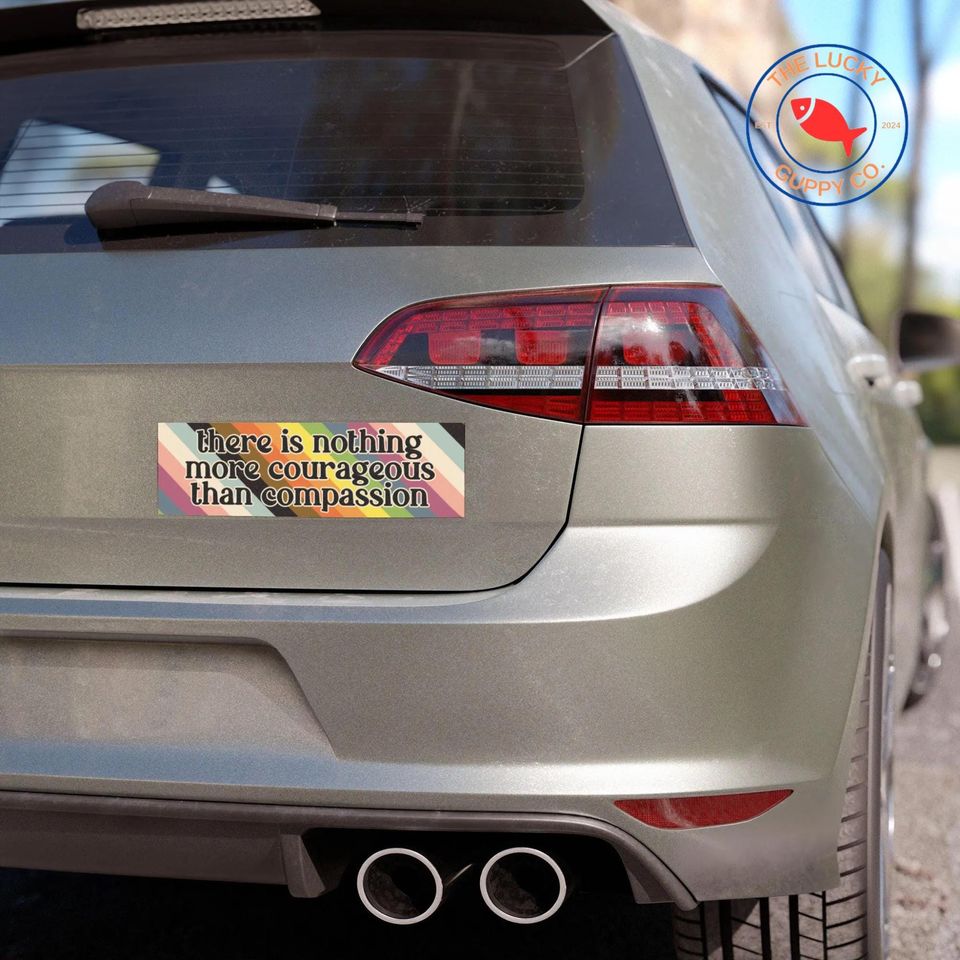 There Is Nothing More Courageous Than Compassion Bumper Sticker